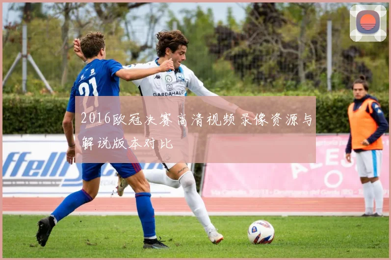 2016欧冠决赛高清视频录像资源与解说版本对比
