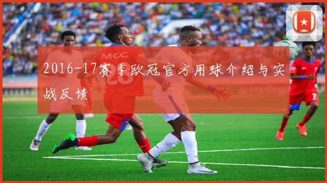 2016-17赛季欧冠官方用球介绍与实战反馈