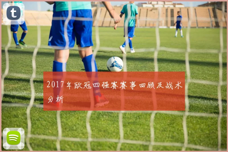 2017年欧冠四强赛赛事回顾及战术分析