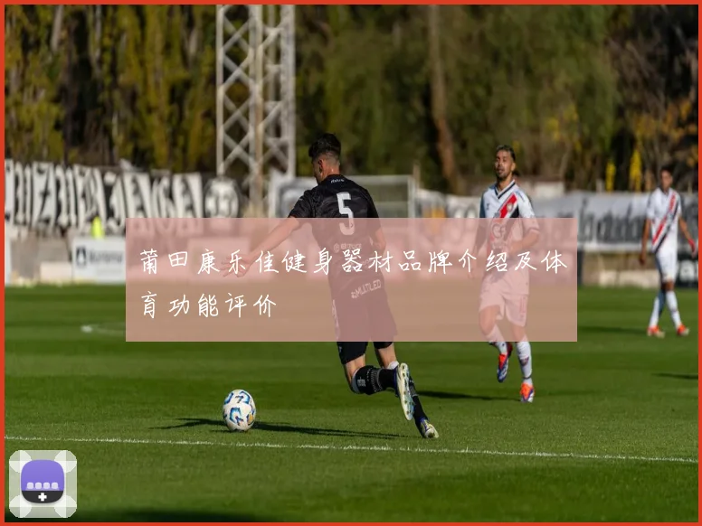 莆田康乐佳健身器材品牌介绍及体育功能评价