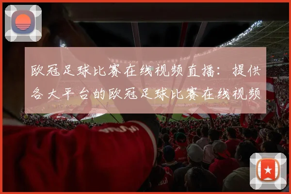 欧冠足球比赛在线视频直播:提供各大平台的欧冠足球比赛在线视频直播入口